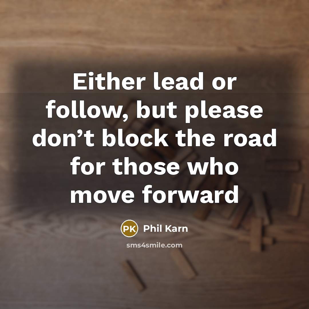 “Either lead or follow, but please don’t block the road for those who move forward” quote by Phil Karn