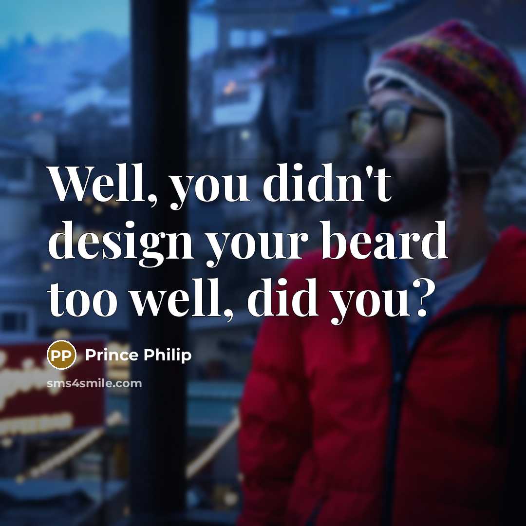 “Well, you didn't design your beard too well, did you?” quote by Prince Philip