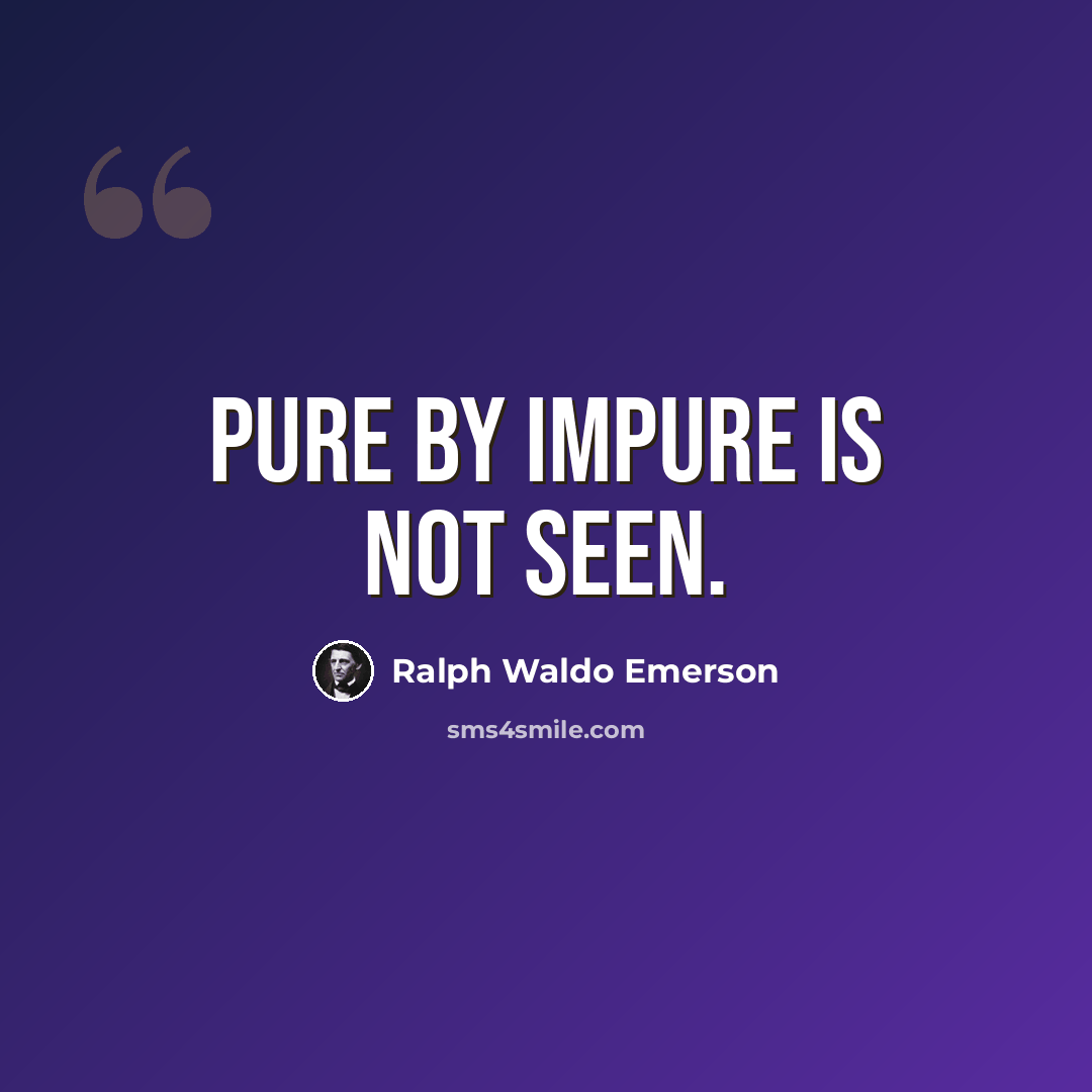 “Pure by impure is not seen.” quote by Ralph Waldo Emerson