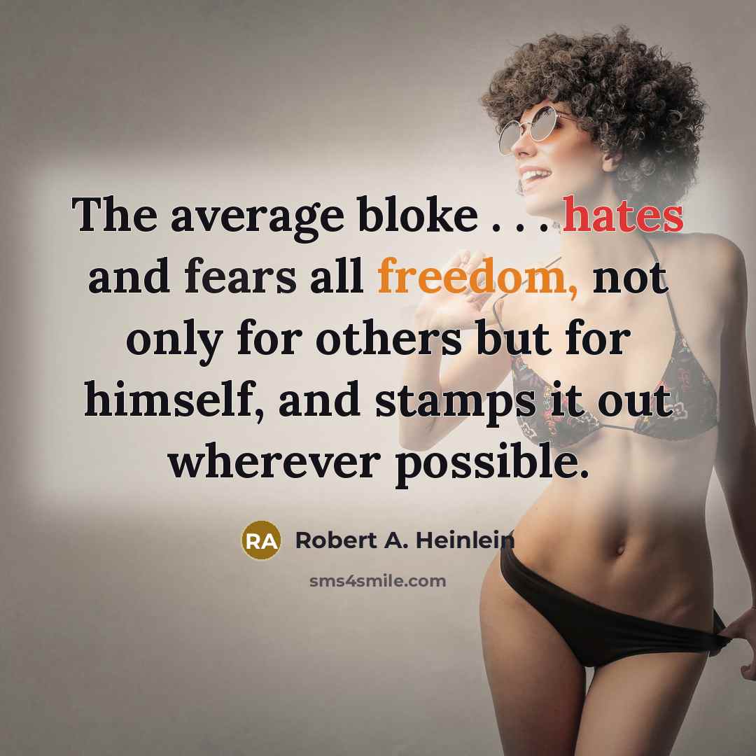 “The average bloke . . . hates and fears all freedom, not only for others but for himself, and stamps it out wherever possible.” quote by Robert A. Heinlein