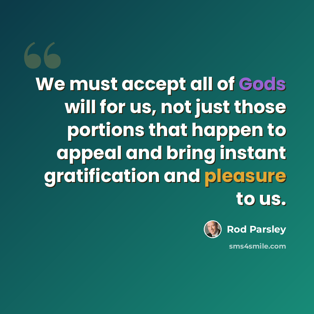 “We must accept all of Gods will for us, not just those portions that happen to appeal and bring instant gratification and pleasure to us.” quote by Rod Parsley