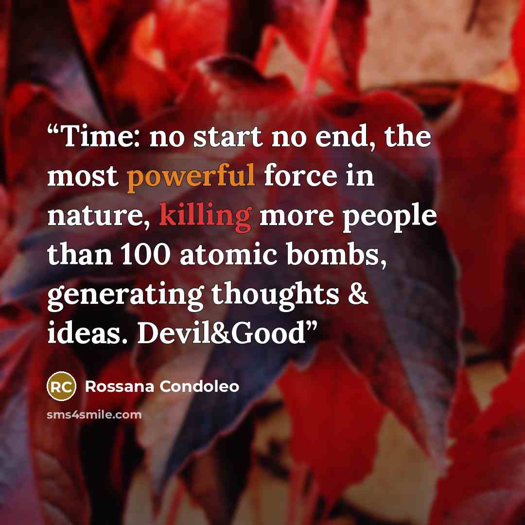 “Time: no start no end, the most powerful force in nature, killing more people than 100 atomic bombs, generating thoughts & ideas. Devil&Good” quote by Rossana Condoleo
