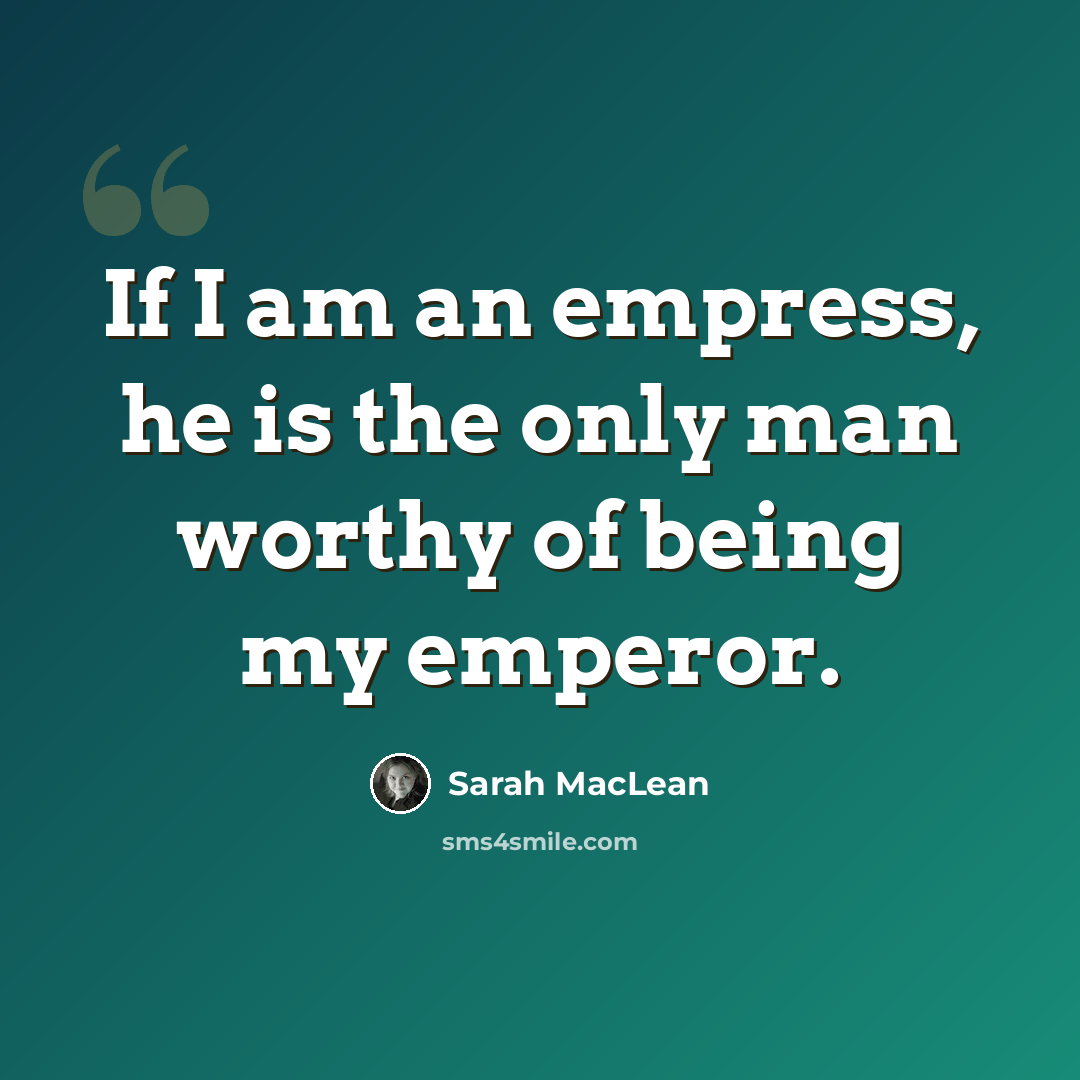 “If I am an empress, he is the only man worthy of being my emperor.” quote by Sarah MacLean
