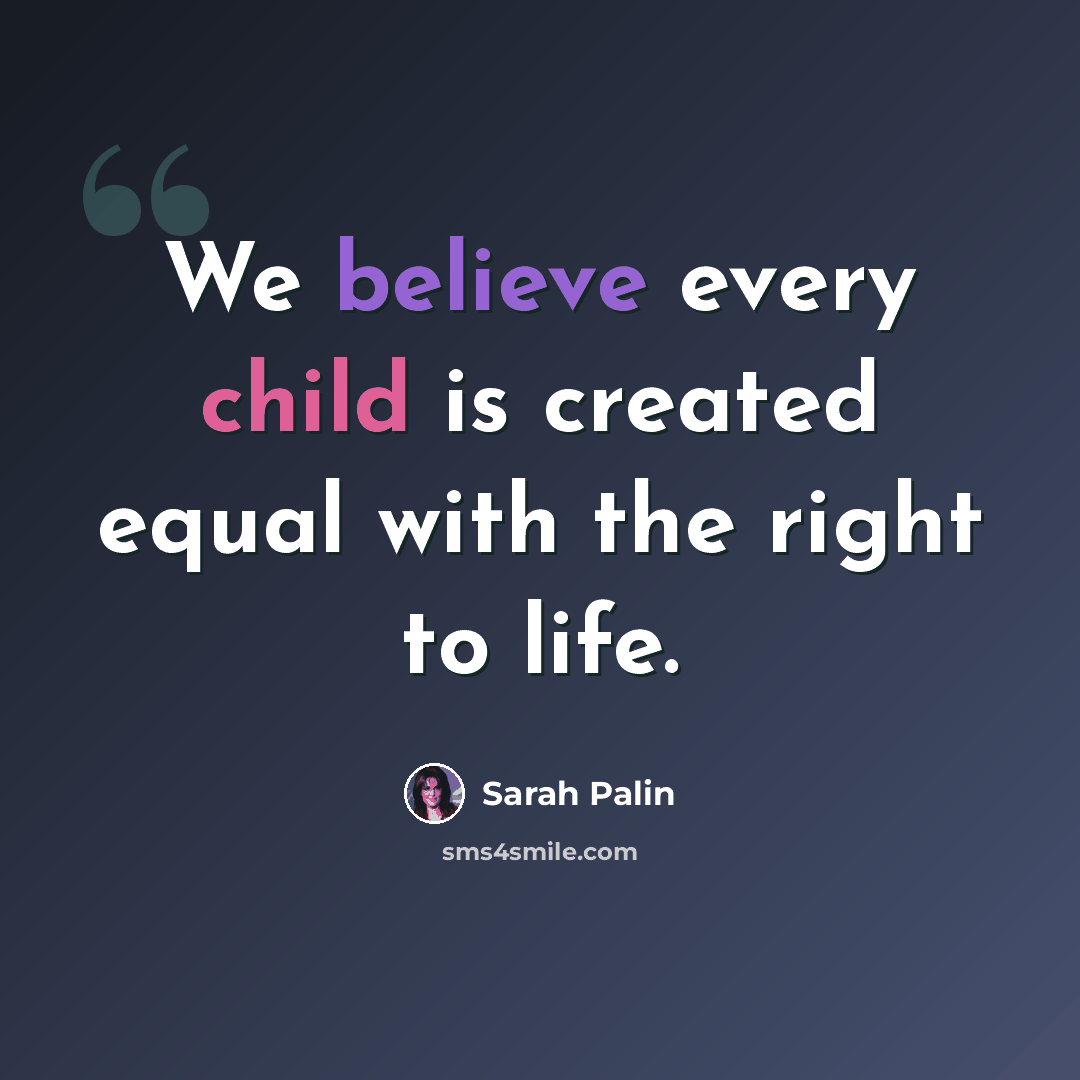 “We believe every child is created equal with the right to life.” quote by Sarah Palin