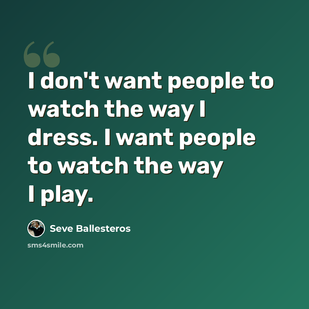 “I don't want people to watch the way I dress. I want people to watch the way I play.” quote by Seve Ballesteros