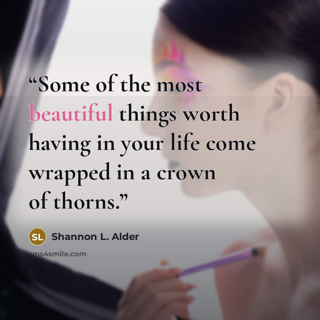 “Some of the most beautiful things worth having in your life come wrapped in a crown of thorns.” quote by Shannon L. Alder