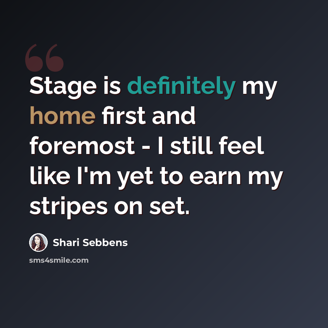 “Stage is definitely my home first and foremost - I still feel like I'm yet to earn my stripes on set.” quote by Shari Sebbens