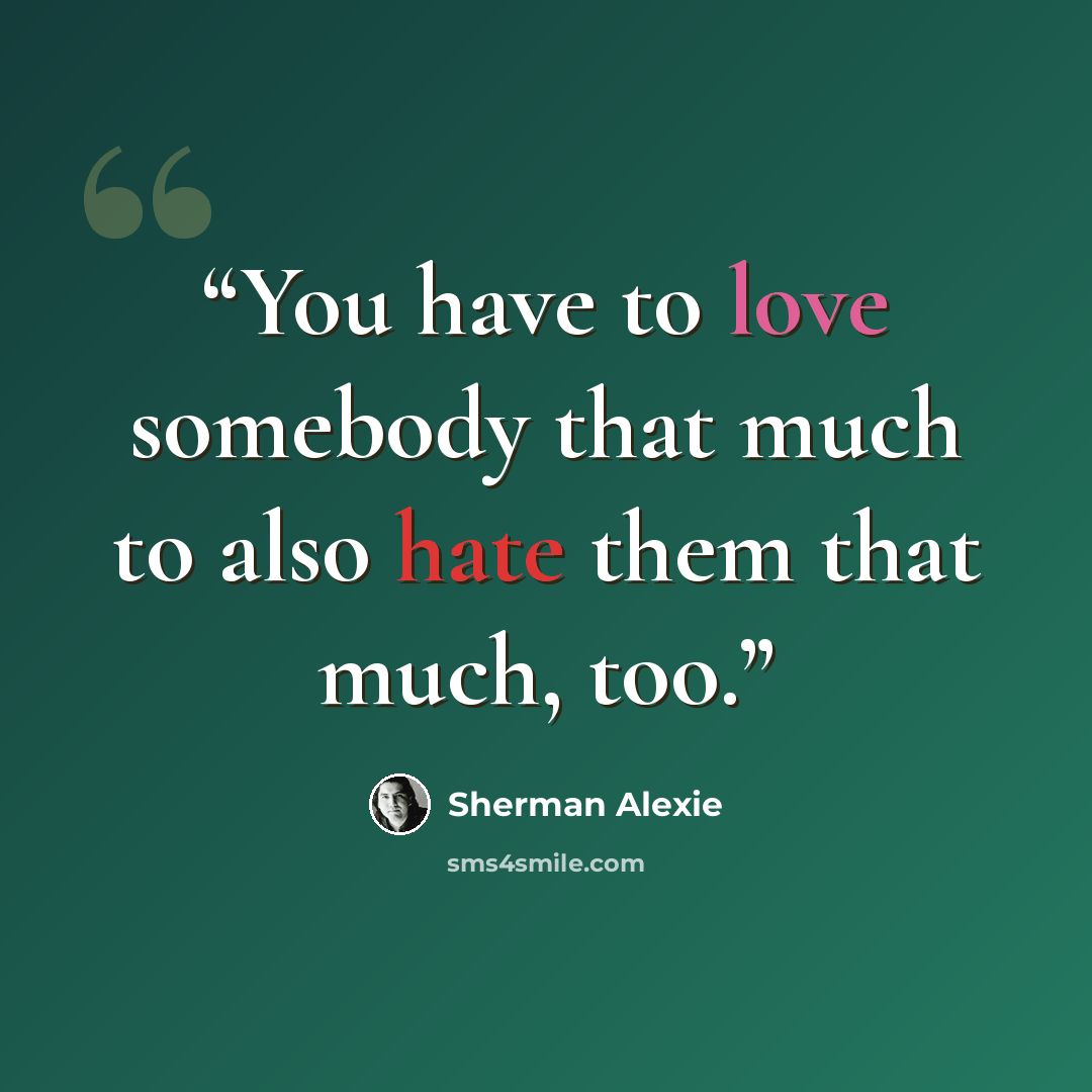 “You have to love somebody that much to also hate them that much, too.” quote by Sherman Alexie
