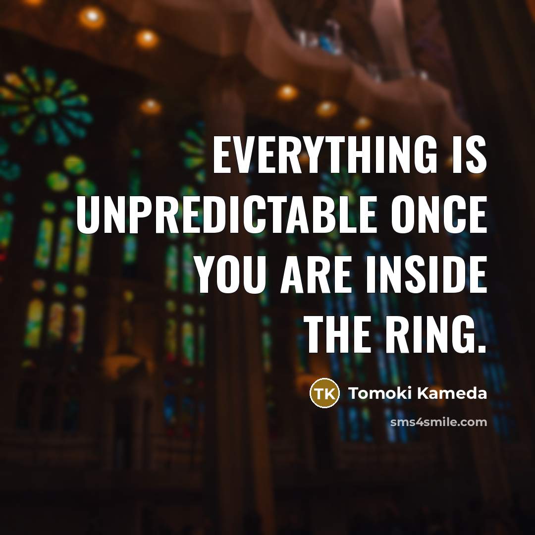 “Everything is unpredictable once you are inside the ring.” quote by Tomoki Kameda