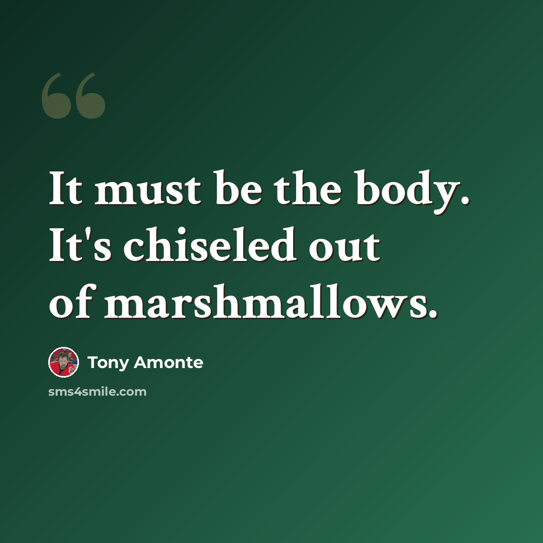 “It must be the body. It's chiseled out of marshmallows.” quote by Tony Amonte