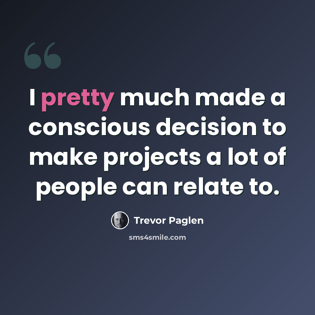 “I pretty much made a conscious decision to make projects a lot of people can relate to.” quote by Trevor Paglen