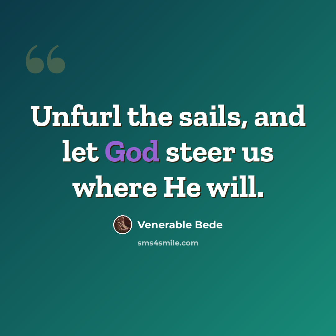 “Unfurl the sails, and let God steer us where He will.” quote by Venerable Bede