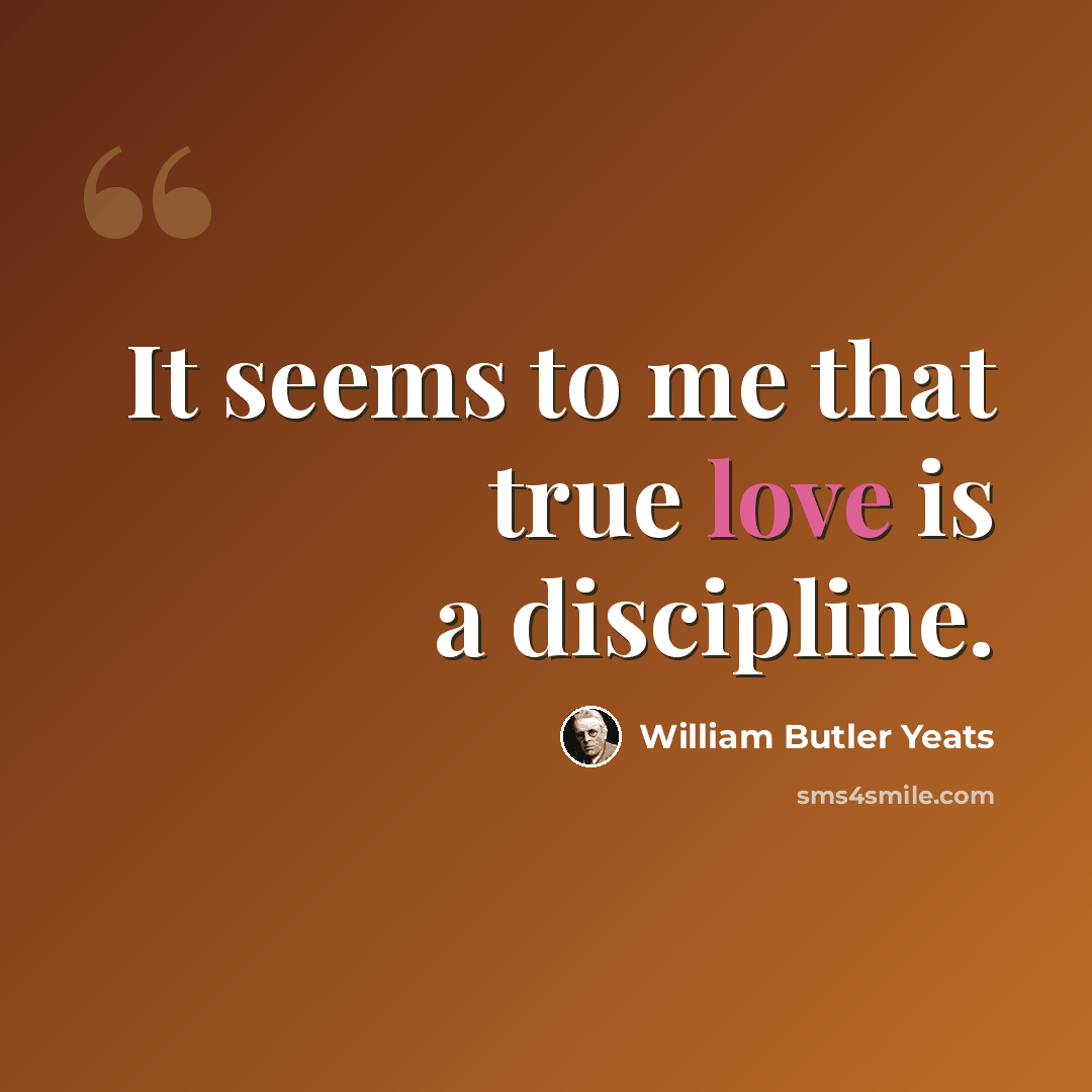 “It seems to me that true love is a discipline.” quote by William Butler Yeats
