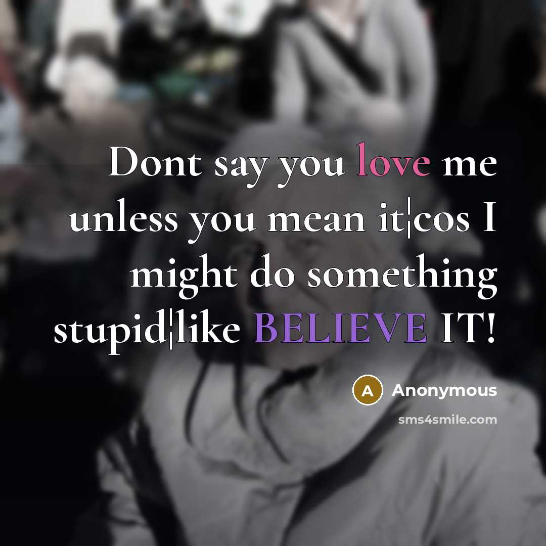 “Dont say you love me unless you mean it¦cos I might do something stupid¦like BELIEVE IT!” quote by Anonymous