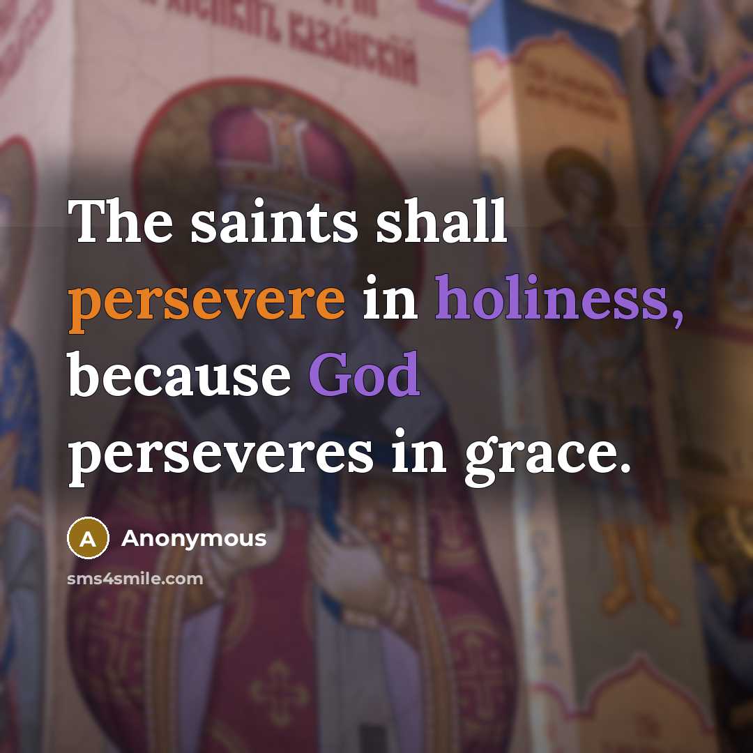 “The saints shall persevere in holiness, because God perseveres in grace.” quote by Anonymous