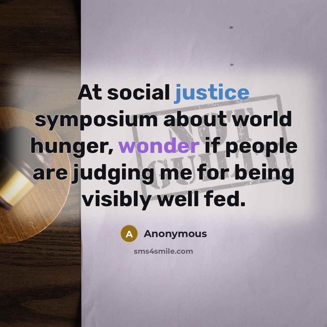 “At social justice symposium about world hunger, wonder if people are judging me for being visibly well fed.” quote by Anonymous