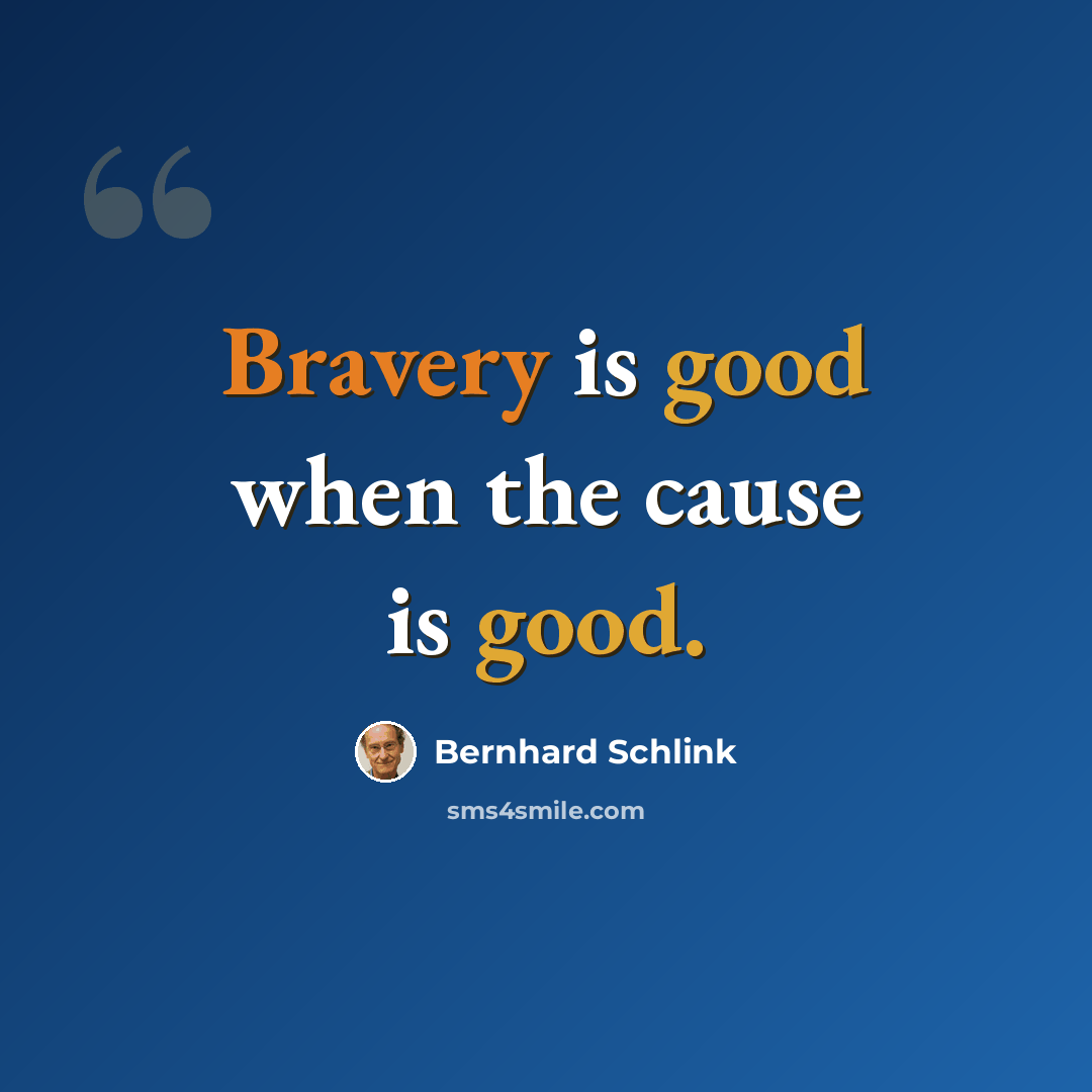 “Bravery is good when the cause is good.” quote by Bernhard Schlink