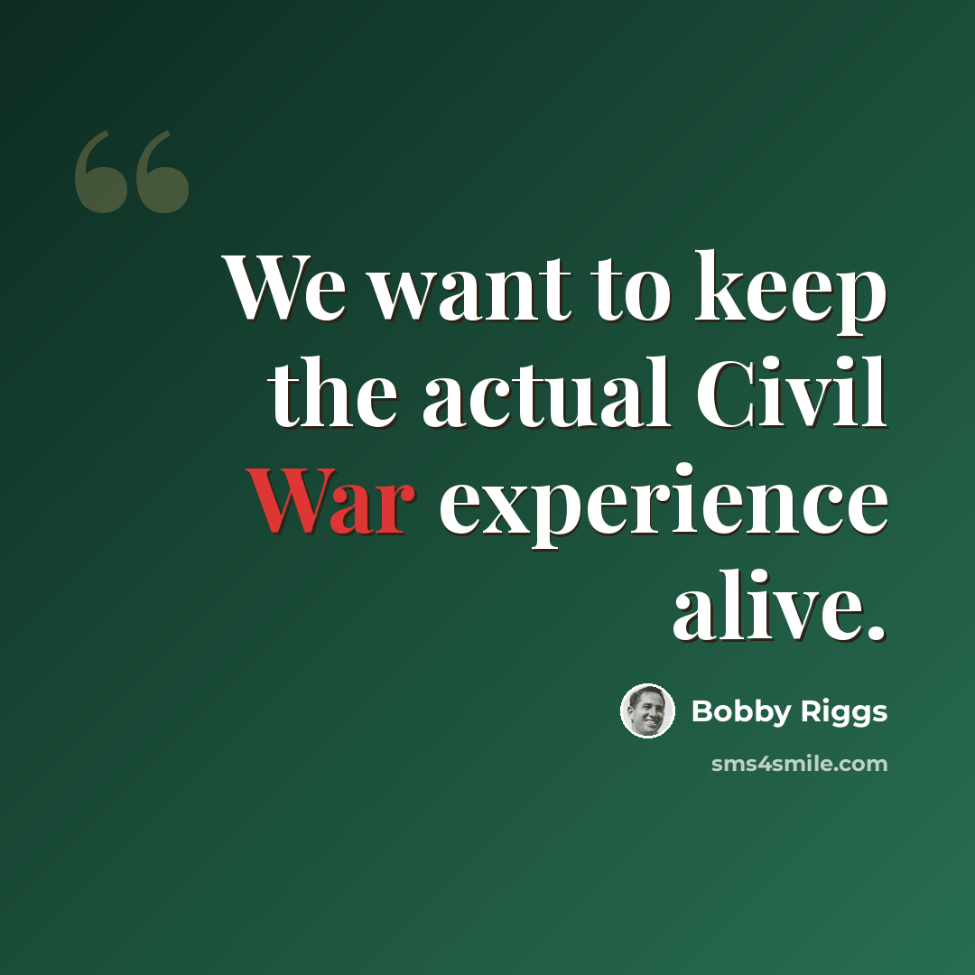 “We want to keep the actual Civil War experience alive.” quote by Bobby Riggs