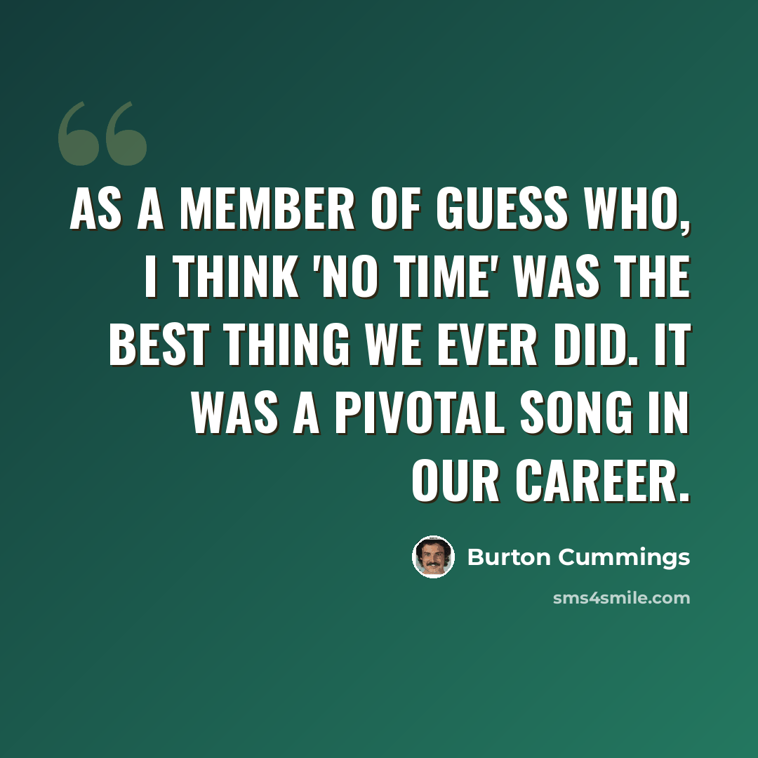 “As a member of Guess Who, I think 'No Time' was the best thing we ever did. It was a pivotal song in our career.” quote by Burton Cummings