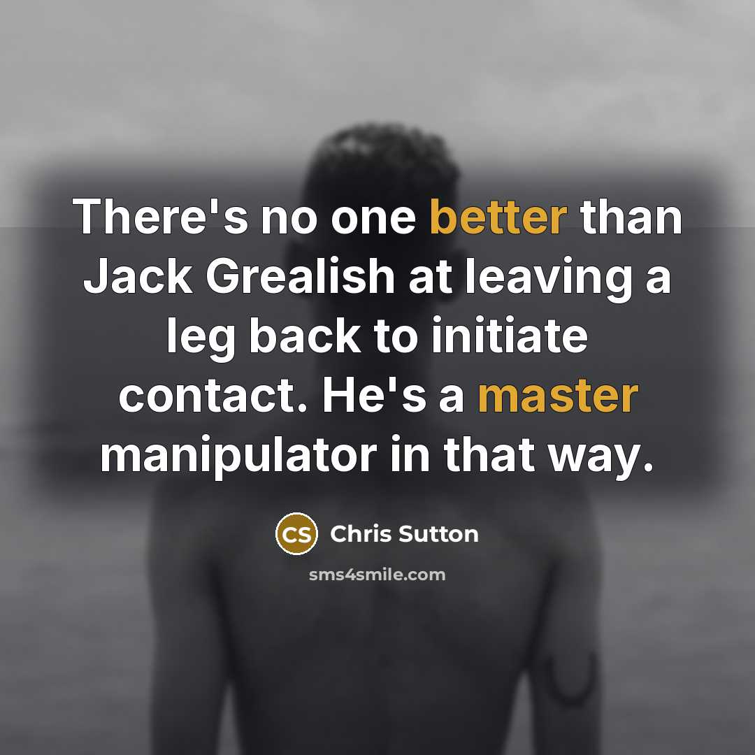 “There's no one better than Jack Grealish at leaving a leg back to initiate contact. He's a master manipulator in that way.” quote by Chris Sutton