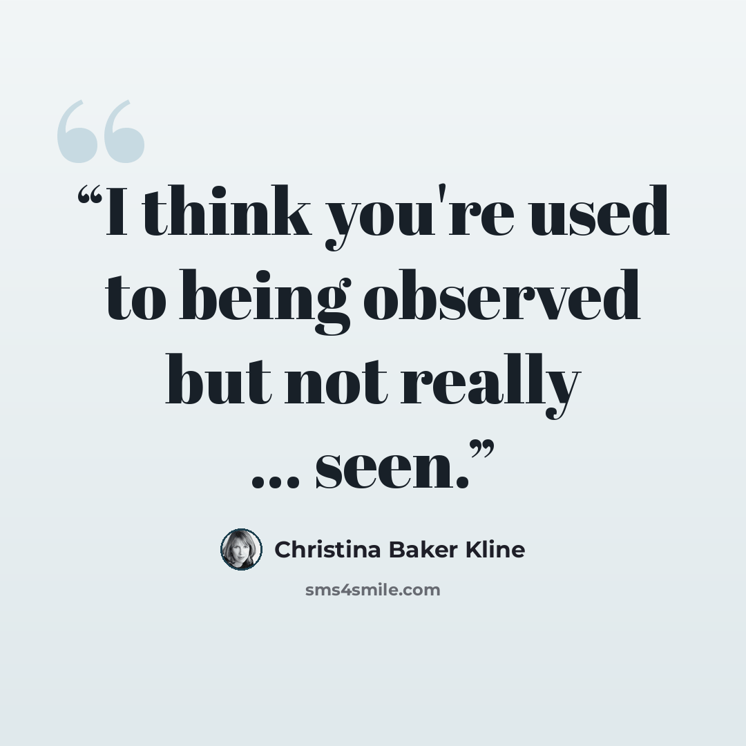 “I think you're used to being observed but not really ... seen.” quote by Christina Baker Kline