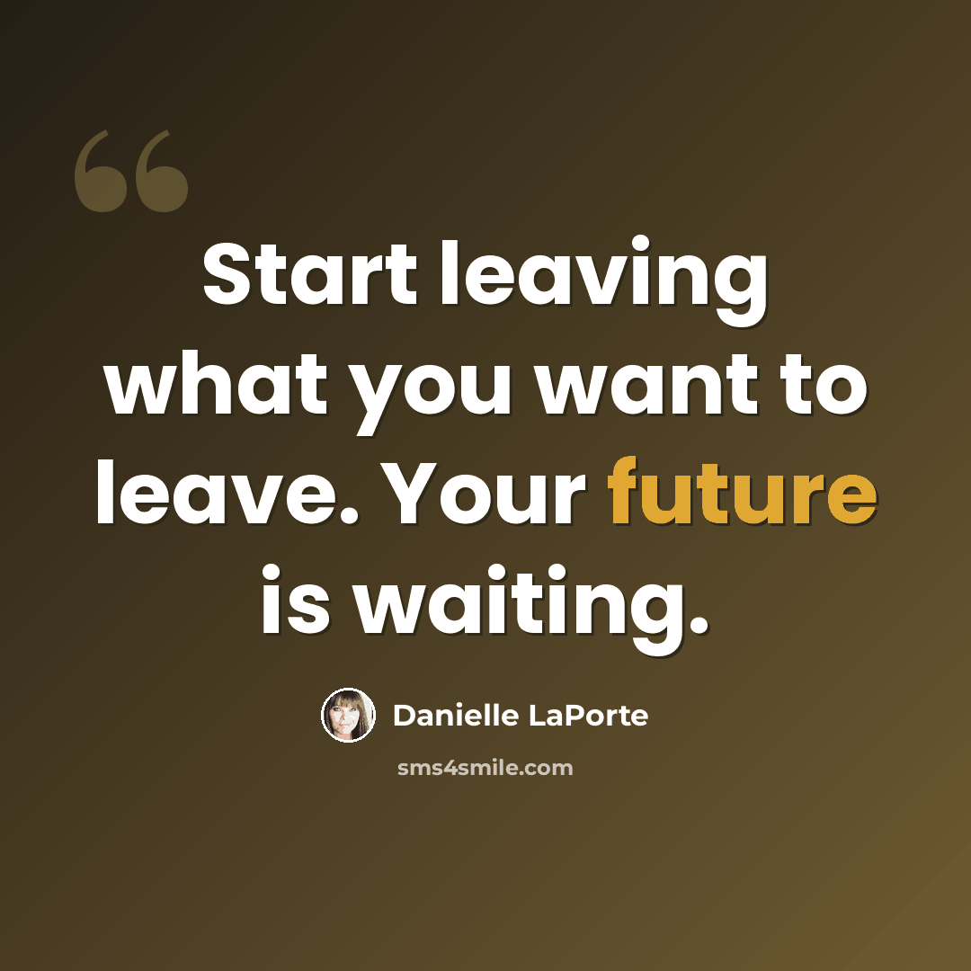 “Start leaving what you want to leave. Your future is waiting.” quote by Danielle LaPorte