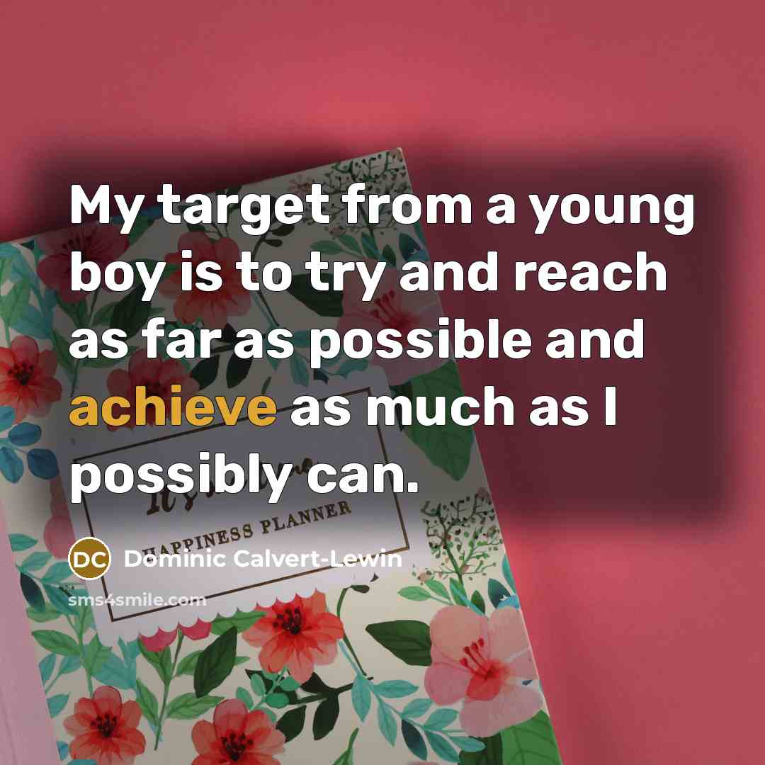 “My target from a young boy is to try and reach as far as possible and achieve as much as I possibly can.” quote by Dominic Calvert-Lewin