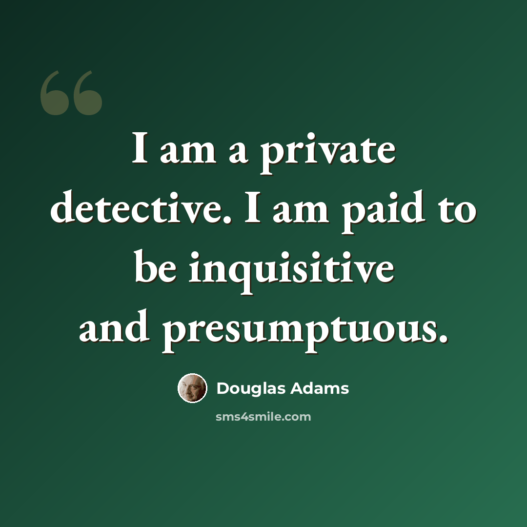 “I am a private detective. I am paid to be inquisitive and presumptuous.” quote by Douglas Adams