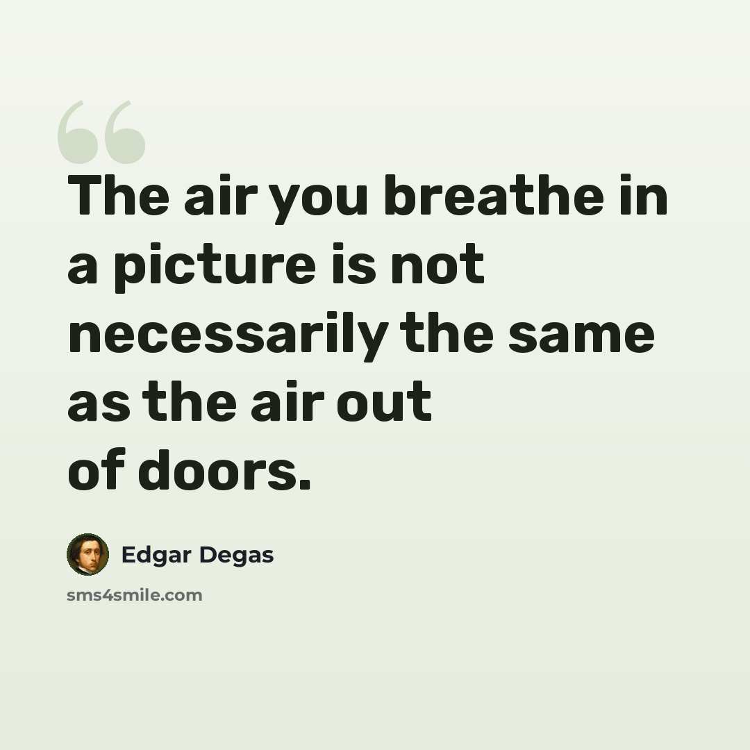 “The air you breathe in a picture is not necessarily the same as the air out of doors.” quote by Edgar Degas