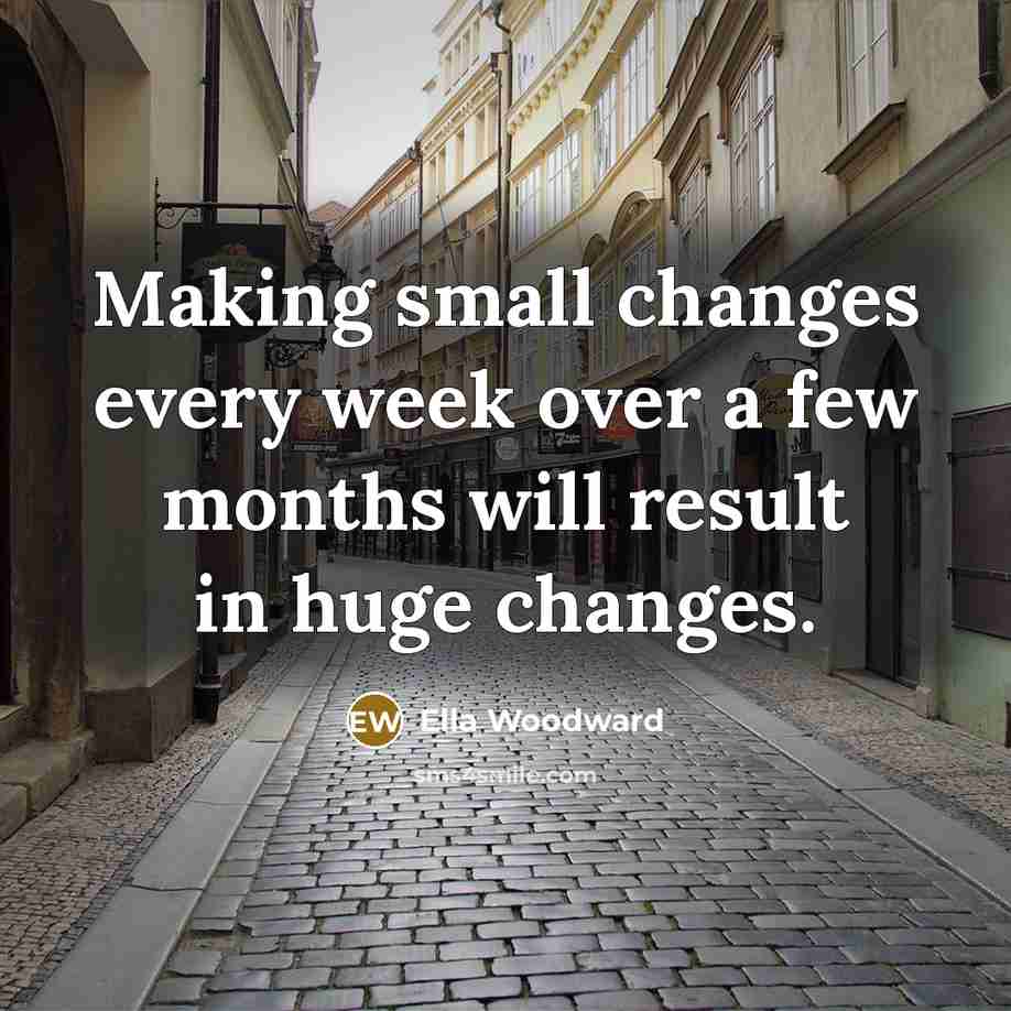 “Making small changes every week over a few months will result in huge changes.” quote by Ella Woodward