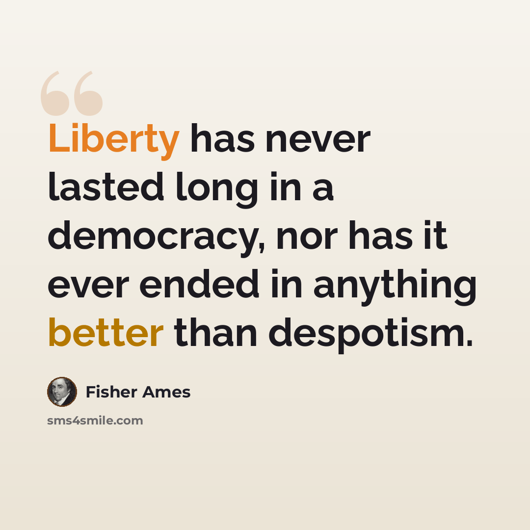 “Liberty has never lasted long in a democracy, nor has it ever ended in anything better than despotism.” quote by Fisher Ames