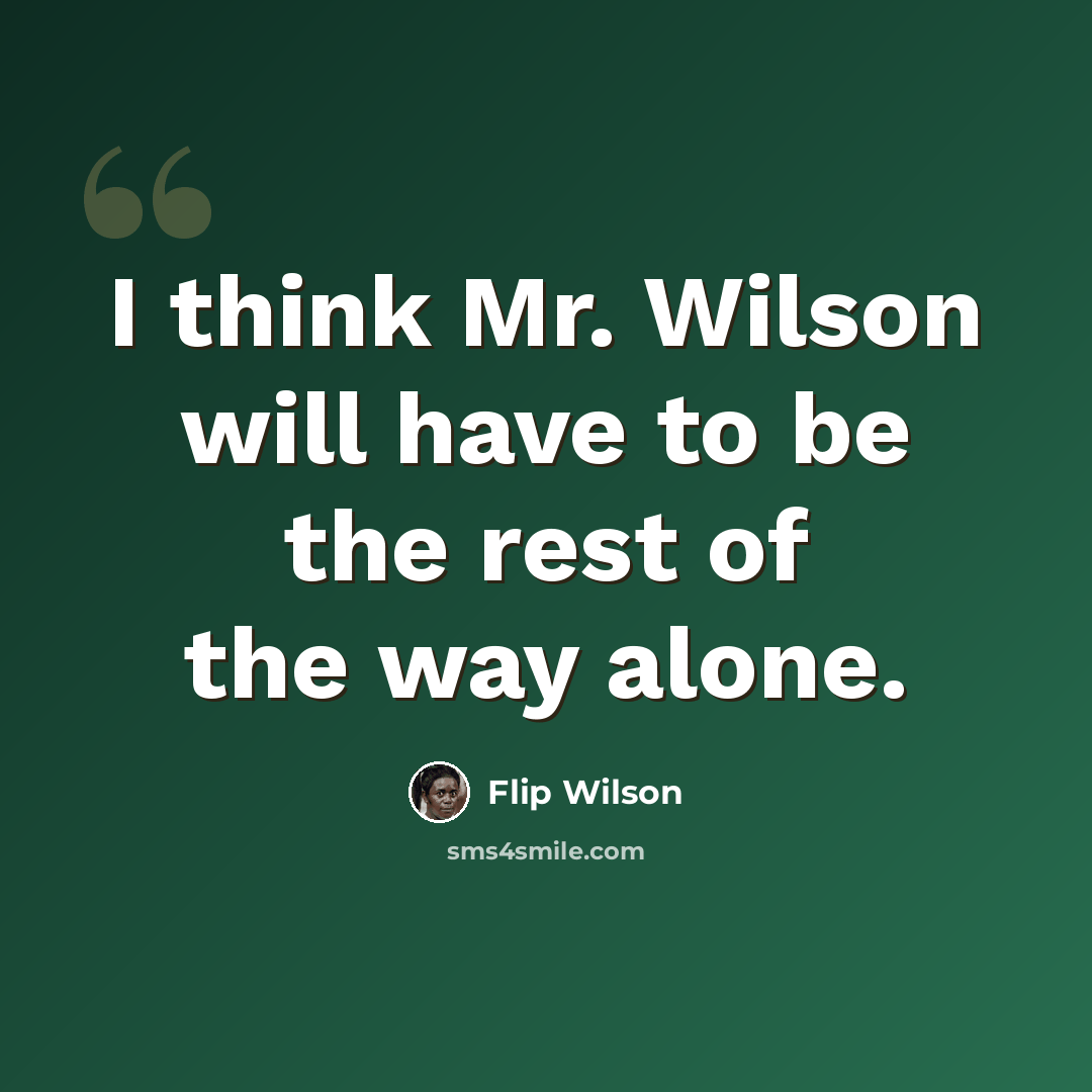 “I think Mr. Wilson will have to be the rest of the way alone.” quote by Flip Wilson