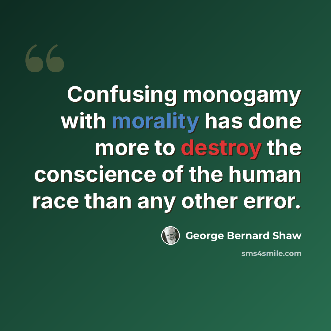 “Confusing monogamy with morality has done more to destroy the conscience of the human race than any other error.” quote by George Bernard Shaw
