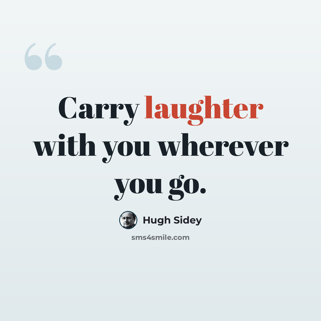 “Carry laughter with you wherever you go.” quote by Hugh Sidey