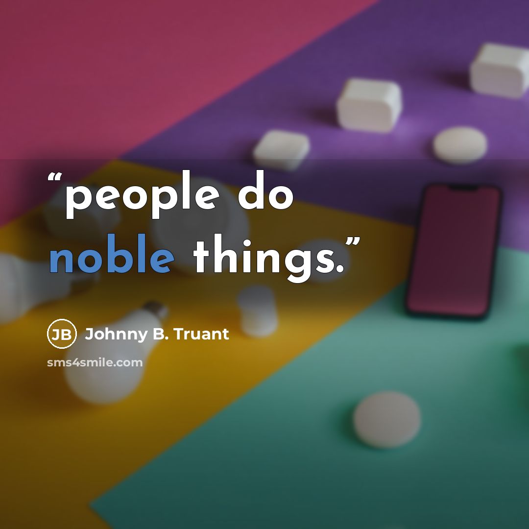 “people do noble things.” quote by Johnny B. Truant