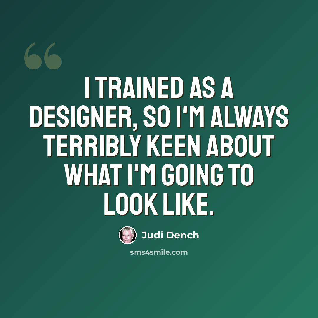“I trained as a designer, so I'm always terribly keen about what I'm going to look like.” quote by Judi Dench