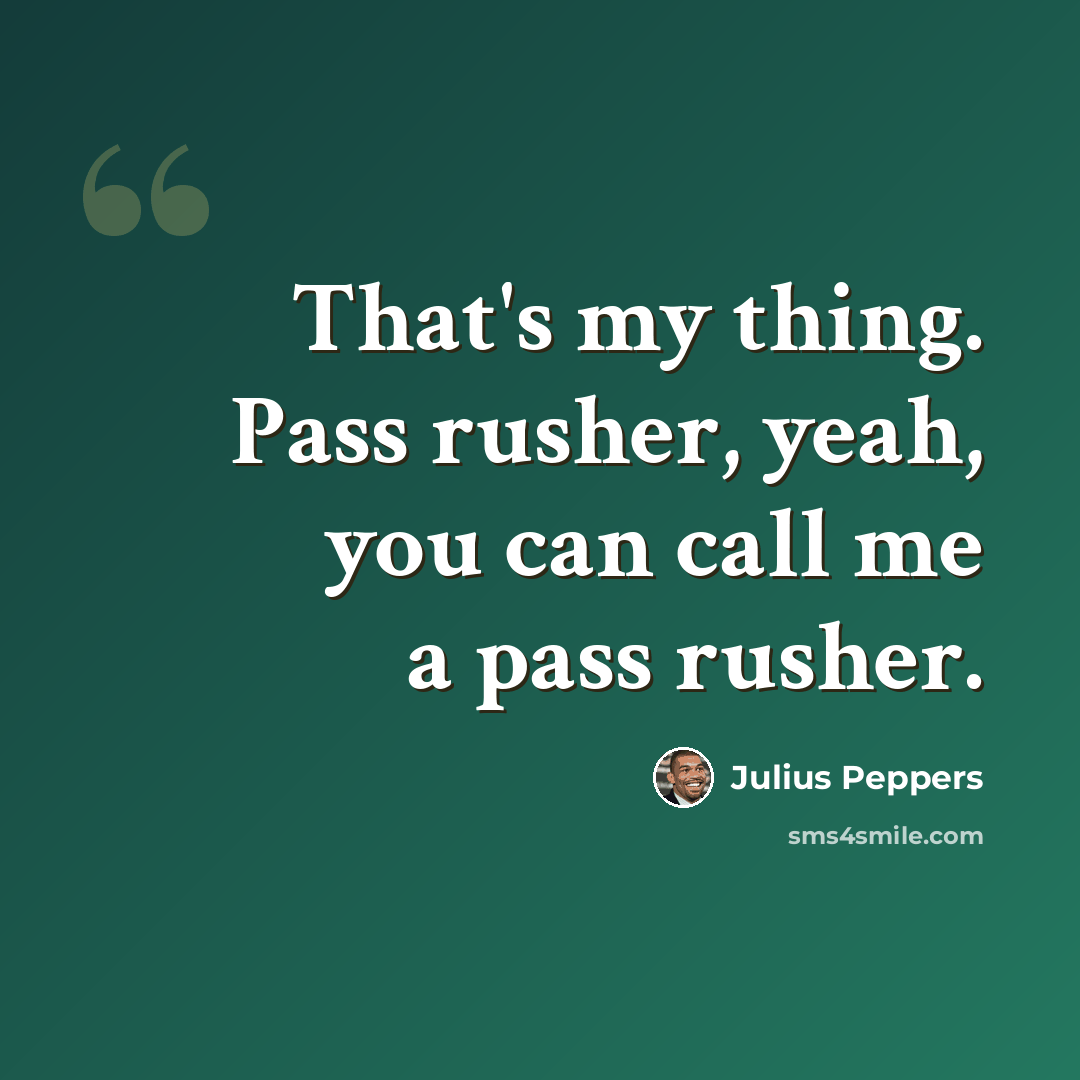 “That's my thing. Pass rusher, yeah, you can call me a pass rusher.” quote by Julius Peppers