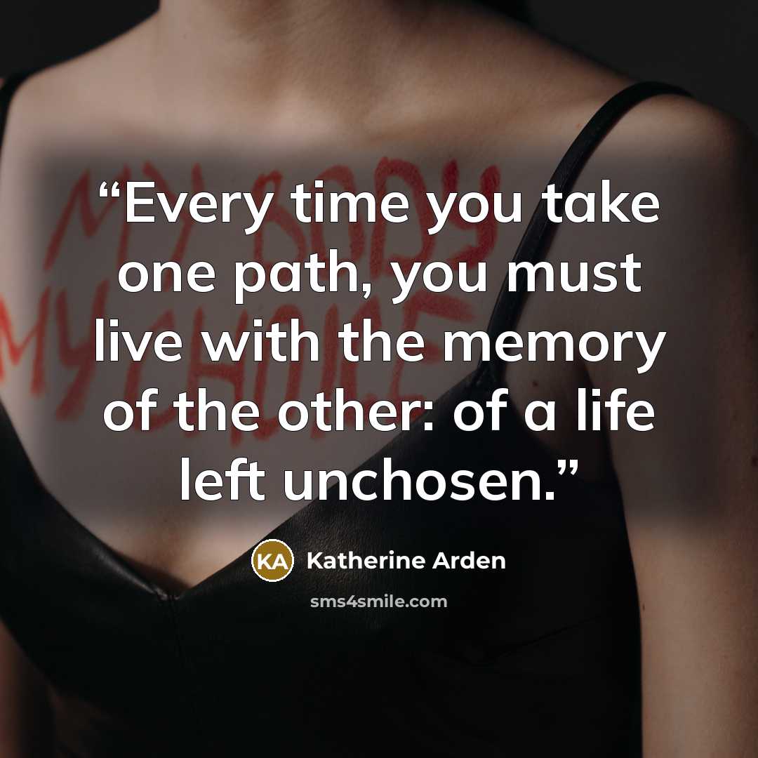 “Every time you take one path, you must live with the memory of the other: of a life left unchosen.” quote by Katherine Arden