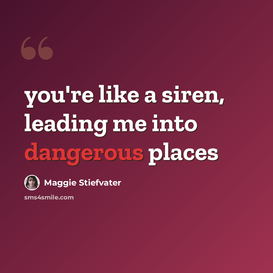 “you're like a siren, leading me into dangerous places” quote by Maggie Stiefvater