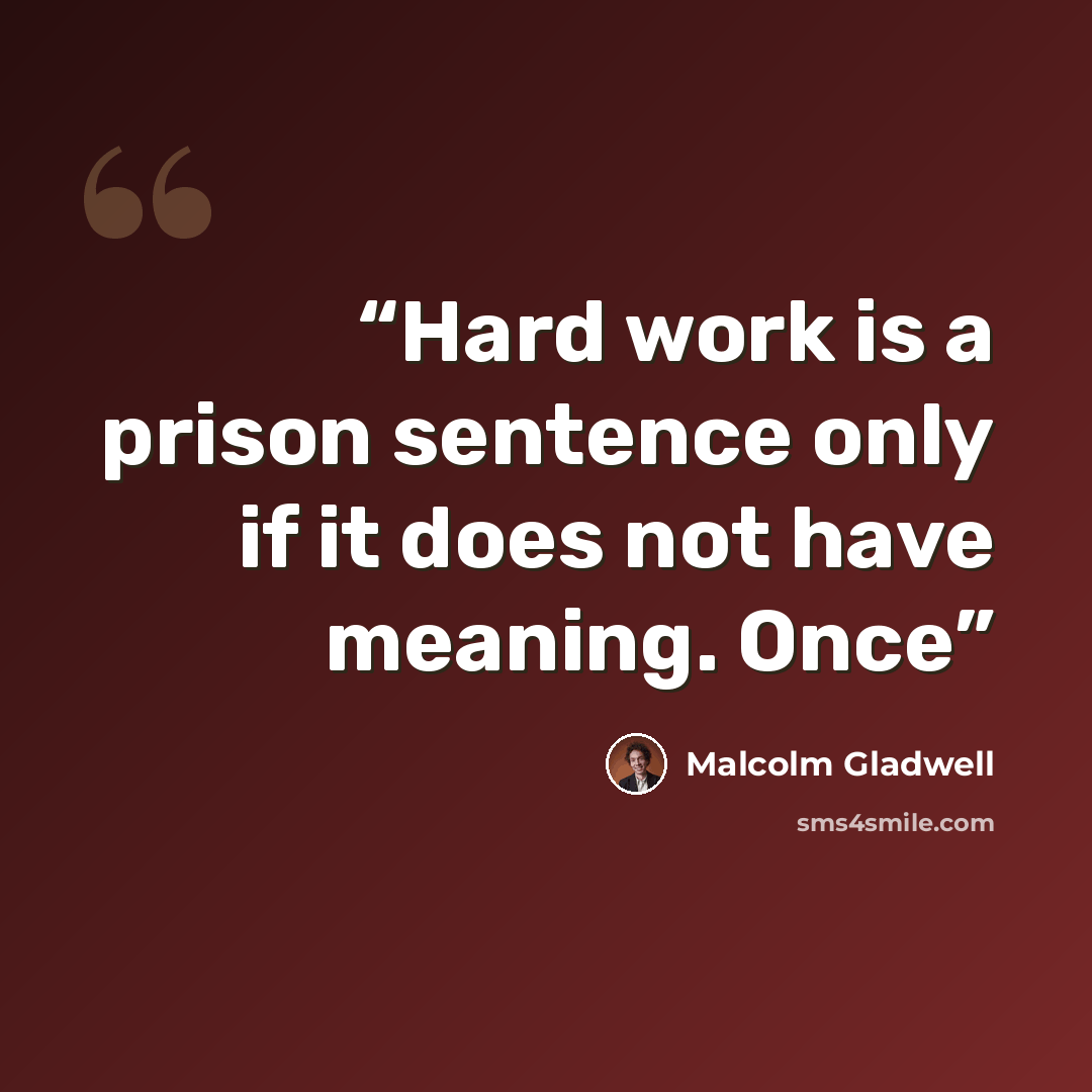 “Hard work is a prison sentence only if it does not have meaning. Once” quote by Malcolm Gladwell