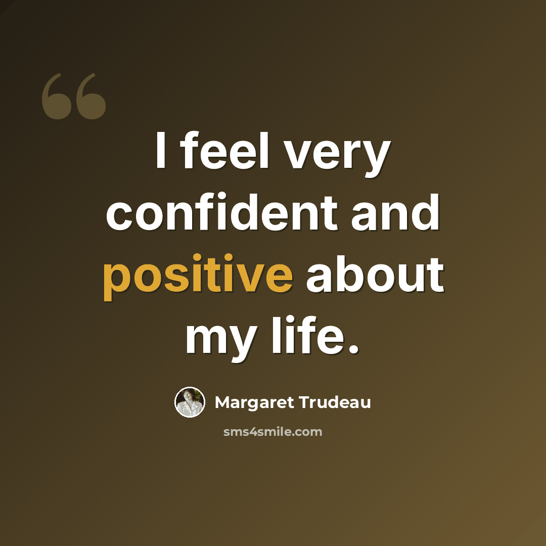 “I feel very confident and positive about my life.” quote by Margaret Trudeau