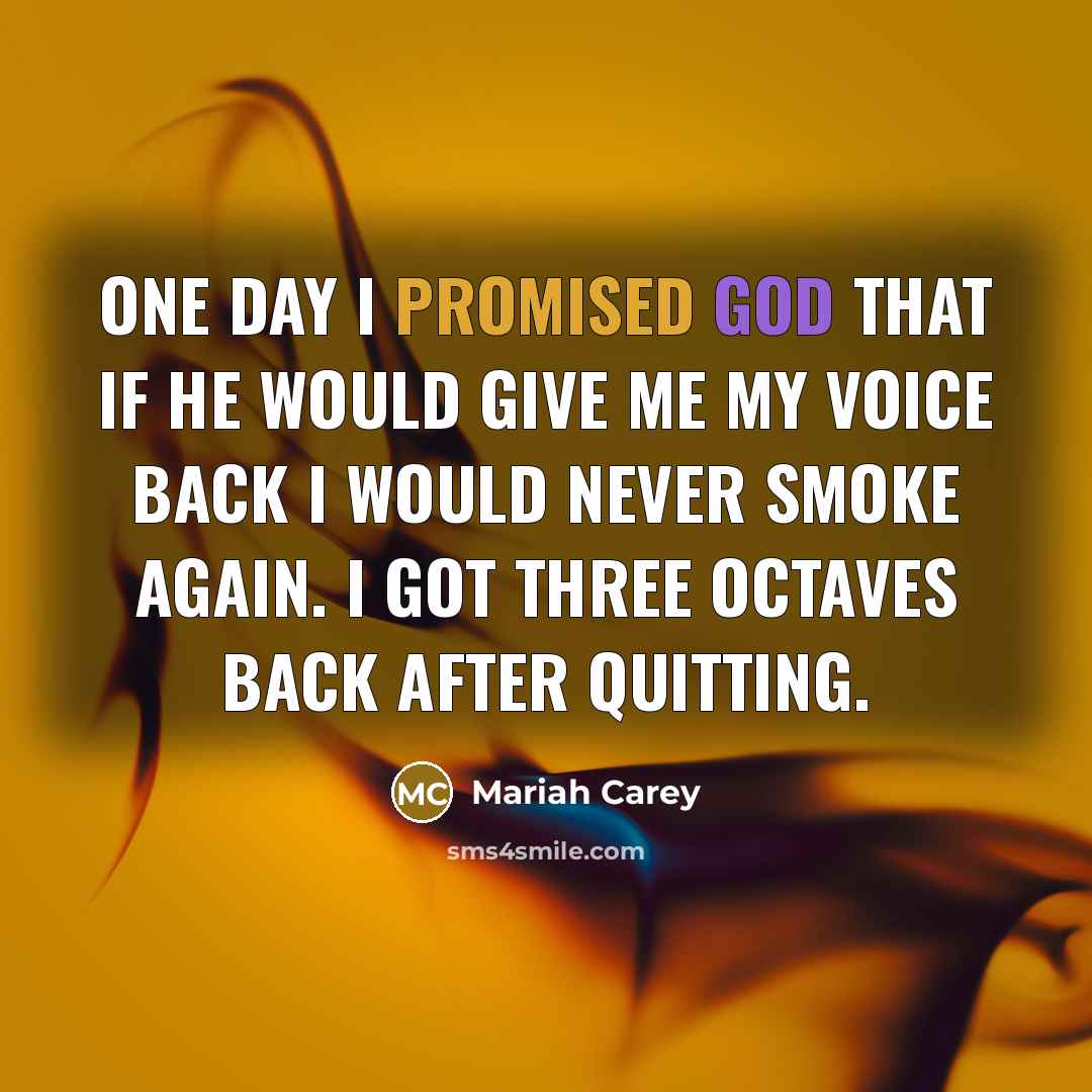“One day I promised God that if he would give me my voice back I would never smoke again. I got three octaves back after quitting.” quote by Mariah Carey
