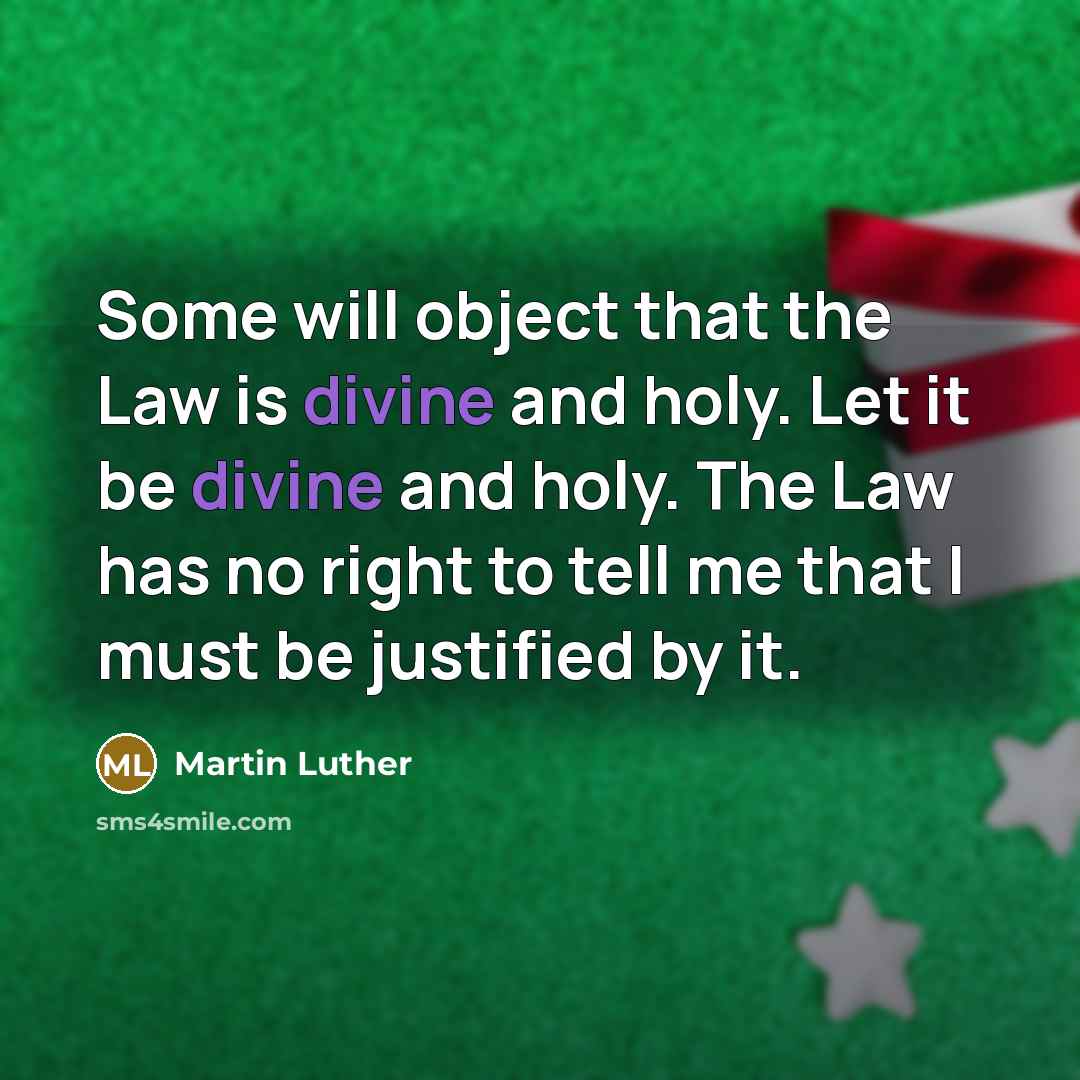 “Some will object that the Law is divine and holy. Let it be divine and holy. The Law has no right to tell me that I must be justified by it.” quote by Martin Luther