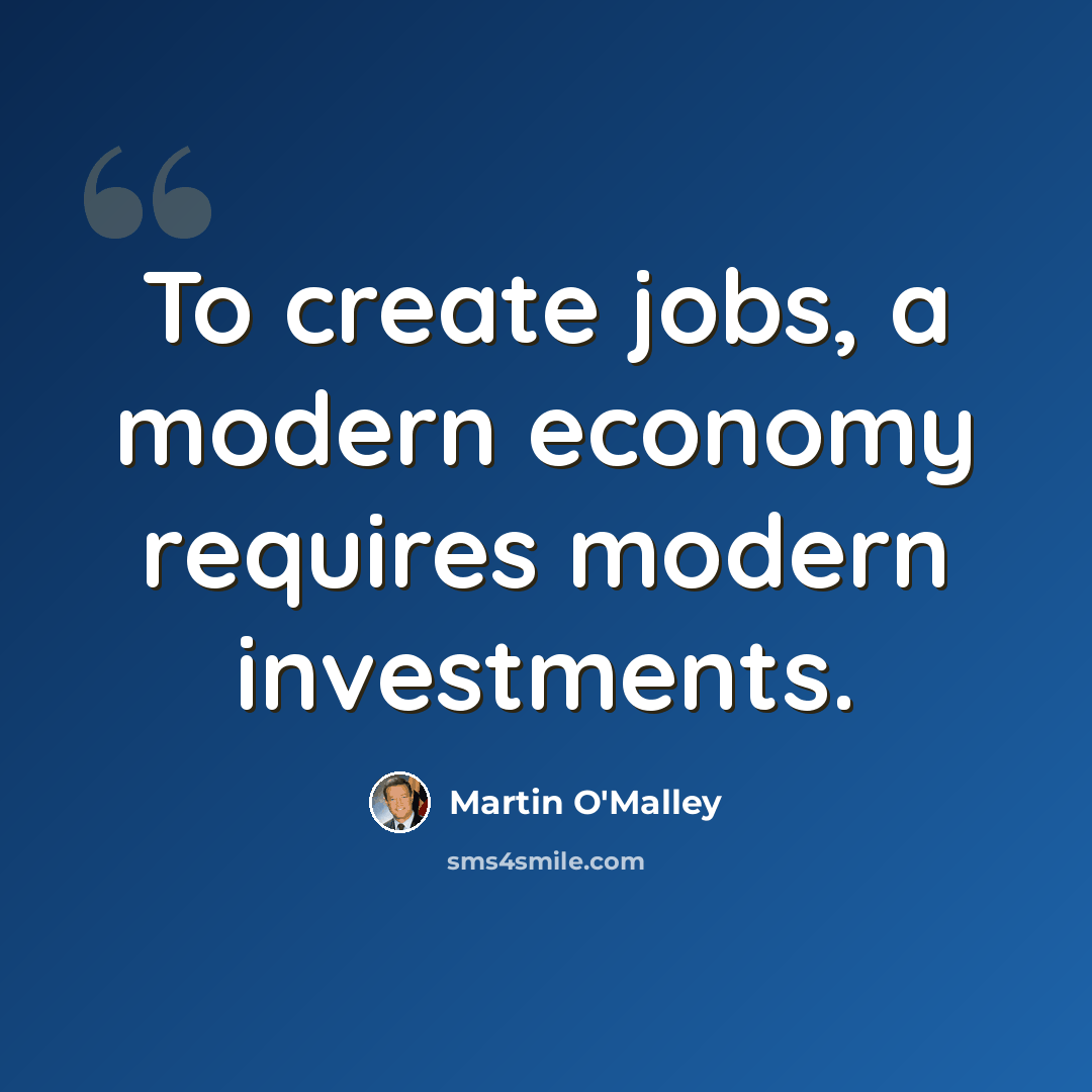 “To create jobs, a modern economy requires modern investments.” quote by Martin O'Malley