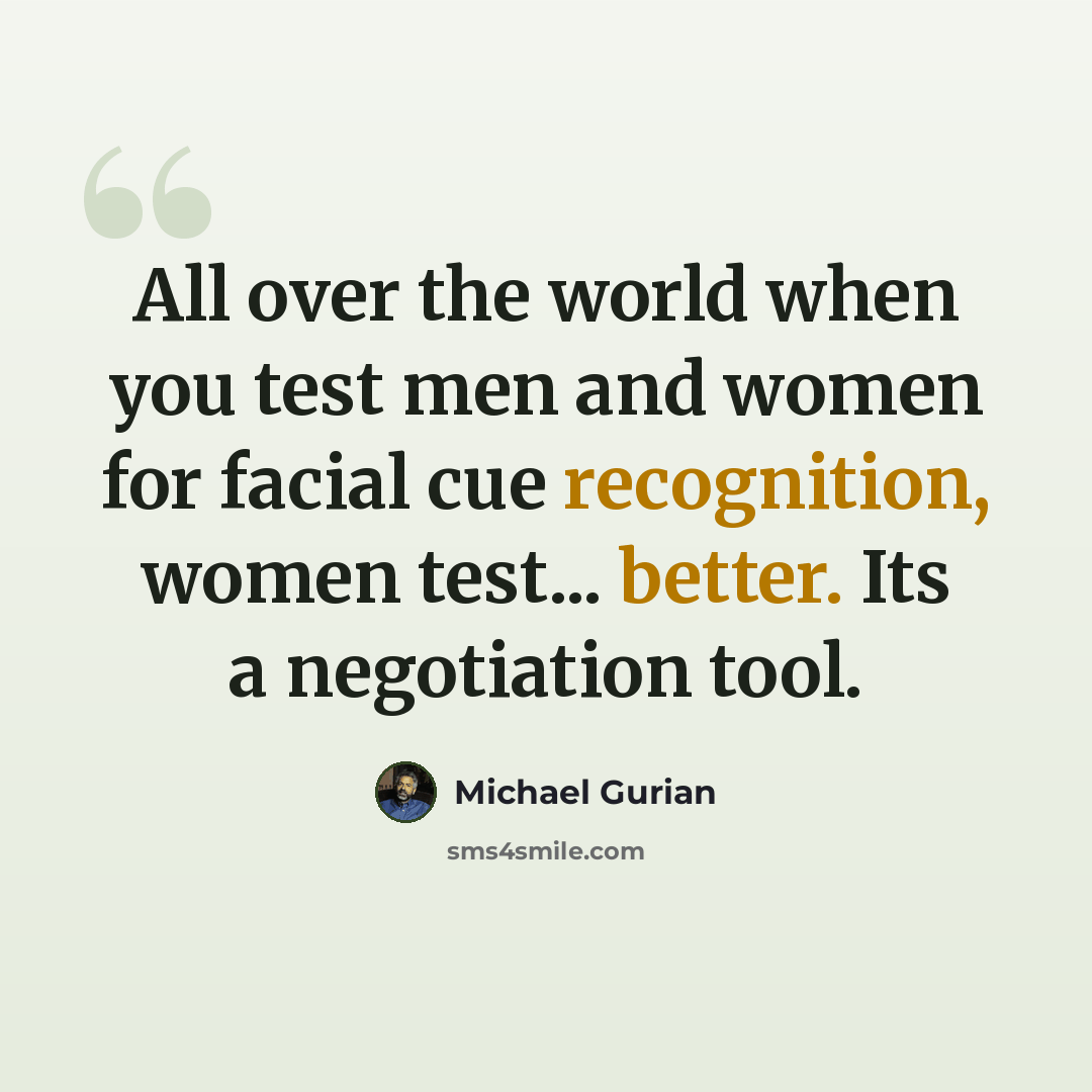“All over the world when you test men and women for facial cue recognition, women test... better. Its a negotiation tool.” quote by Michael Gurian