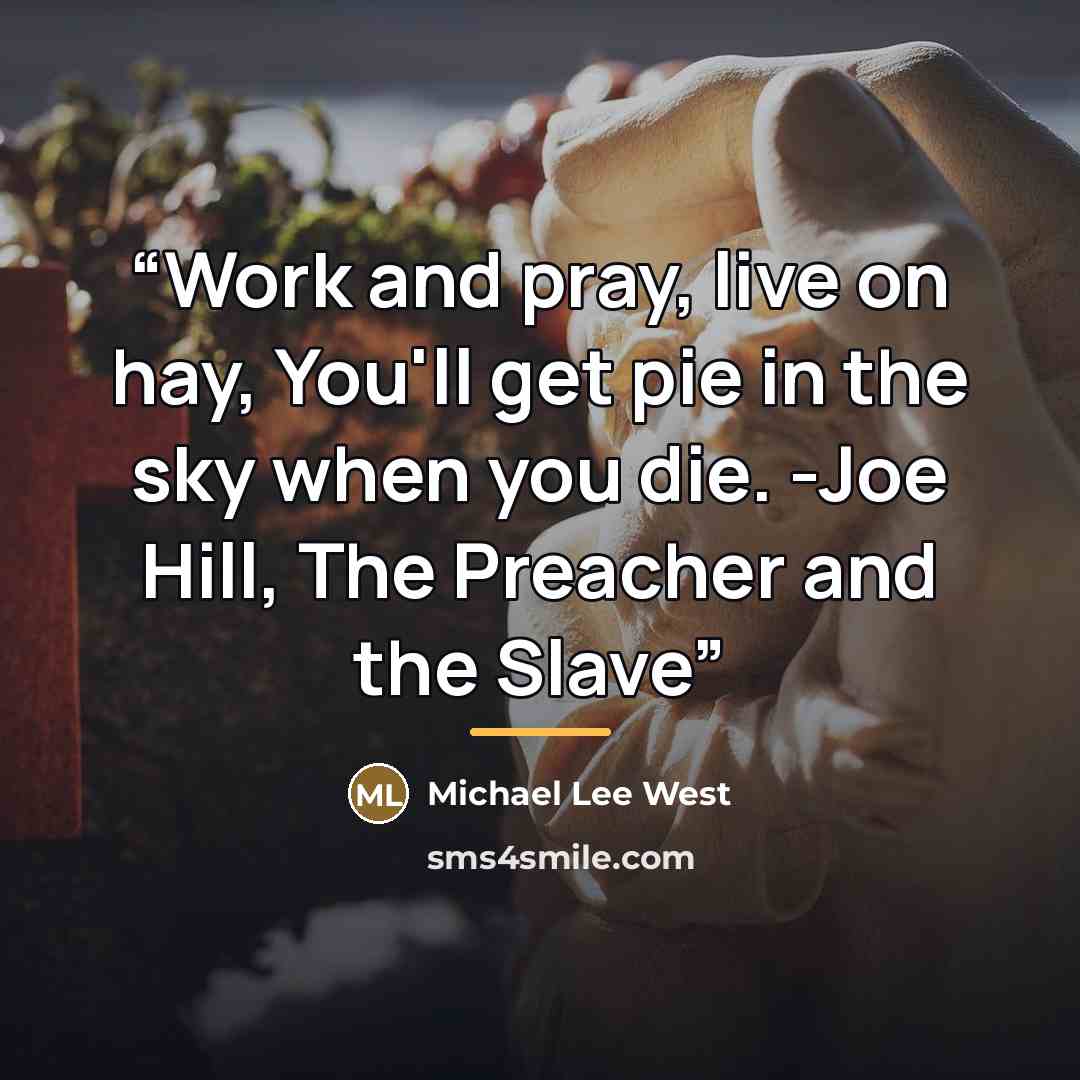 “Work and pray, live on hay, You'll get pie in the sky when you die. -Joe Hill, The Preacher and the Slave” quote by Michael Lee West