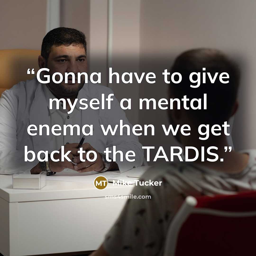 “Gonna have to give myself a mental enema when we get back to the TARDIS.” quote by Mike Tucker