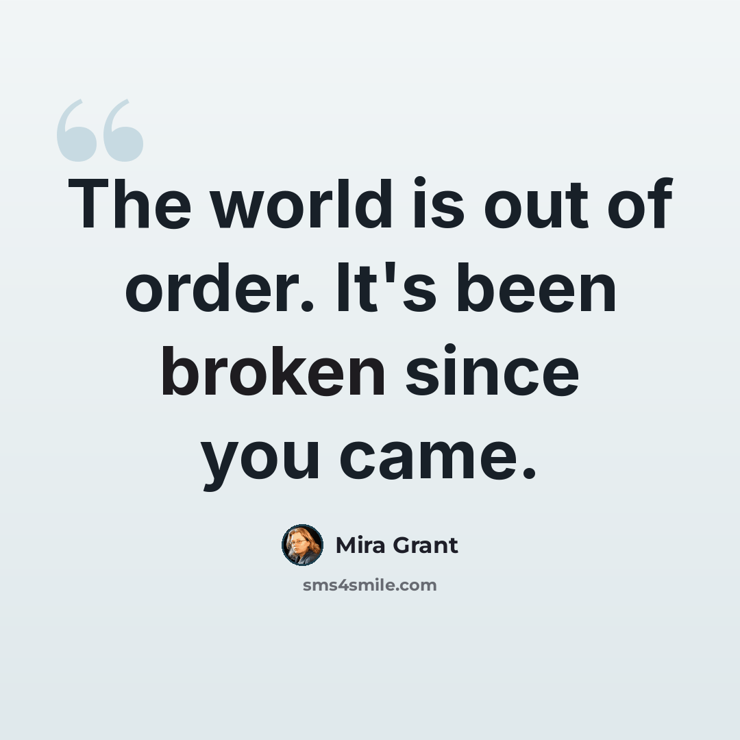 “The world is out of order. It's been broken since you came.” quote by Mira Grant