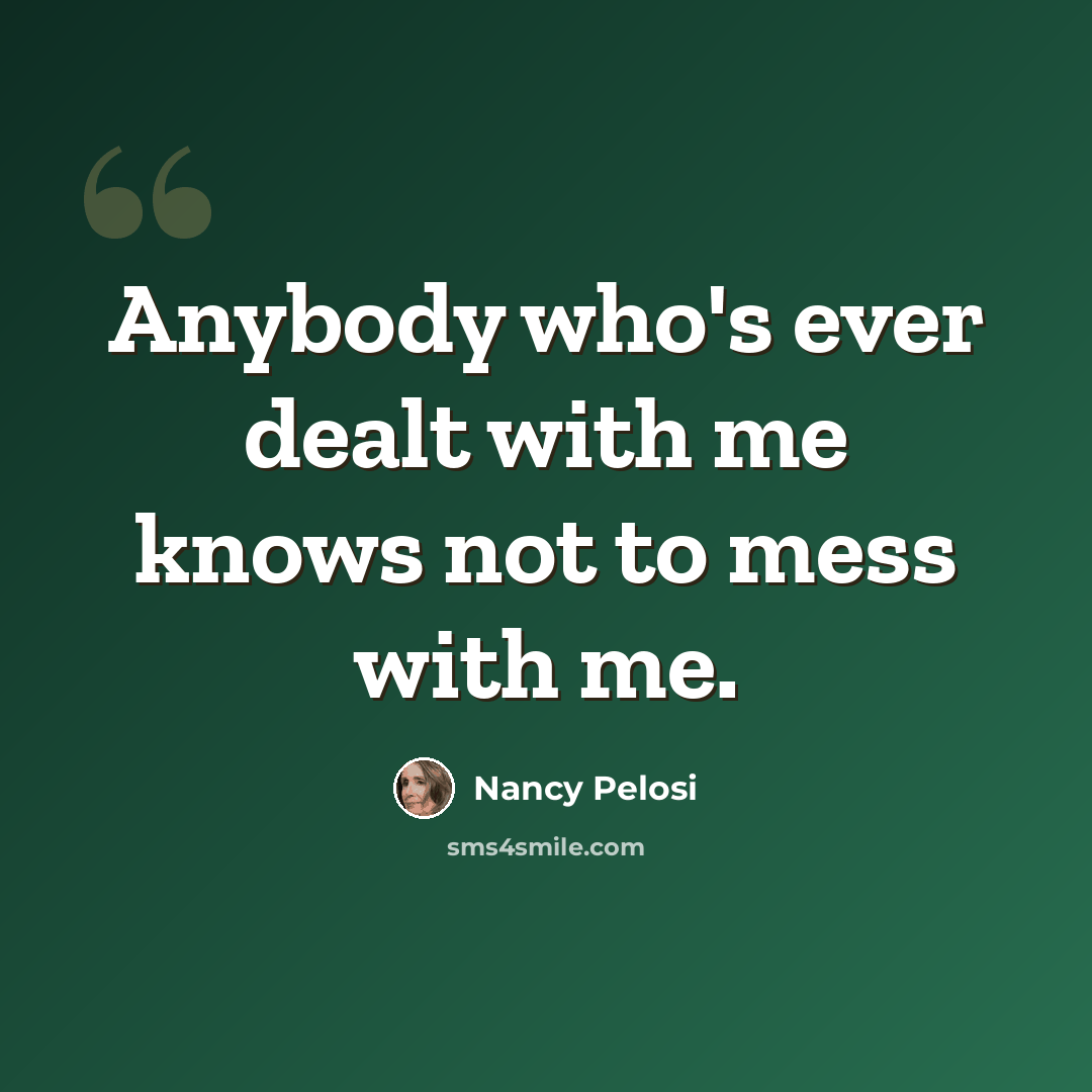 “Anybody who's ever dealt with me knows not to mess with me.” quote by Nancy Pelosi