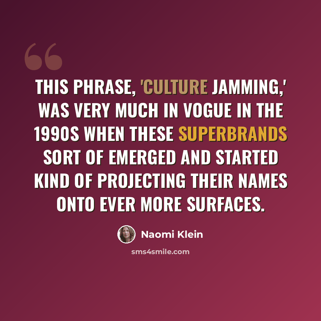 “This phrase, 'culture jamming,' was very much in vogue in the 1990s when these superbrands sort of emerged and started kind of projecting their names onto ever more surfaces.” quote by Naomi Klein